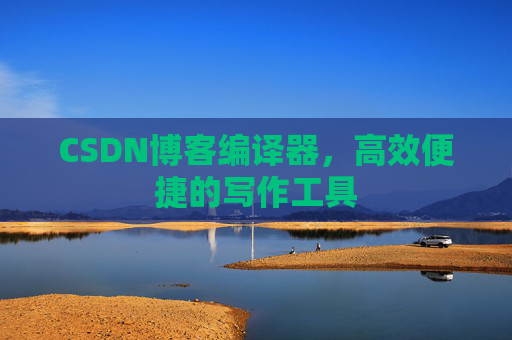 CSDN博客编译器，高效便捷的写作工具