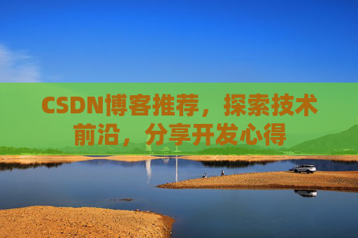 CSDN博客推荐，探索技术前沿，分享开发心得