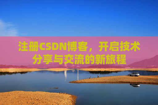 注册CSDN博客，开启技术分享与交流的新旅程